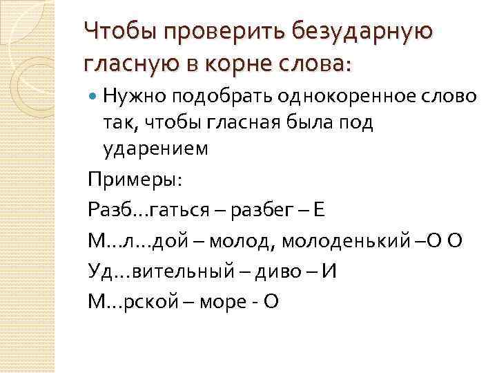 Чтобы проверить безударную гласную в корне слова: Нужно подобрать однокоренное слово так, чтобы гласная