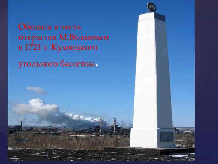 Обелиск в честь открытия М. Волковым в 1721 г. Кузнецкого . угольного бассейна 