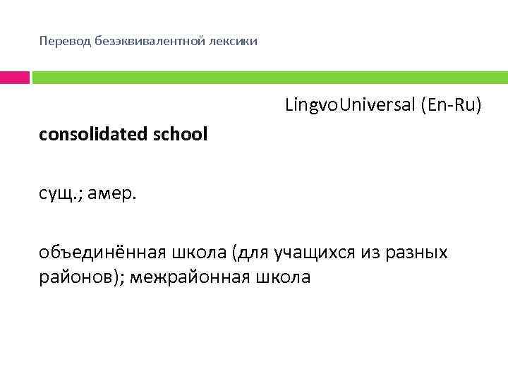 Перевод безэквивалентной лексики Lingvo. Universal (En Ru) consolidated school сущ. ; амер. объединённая школа