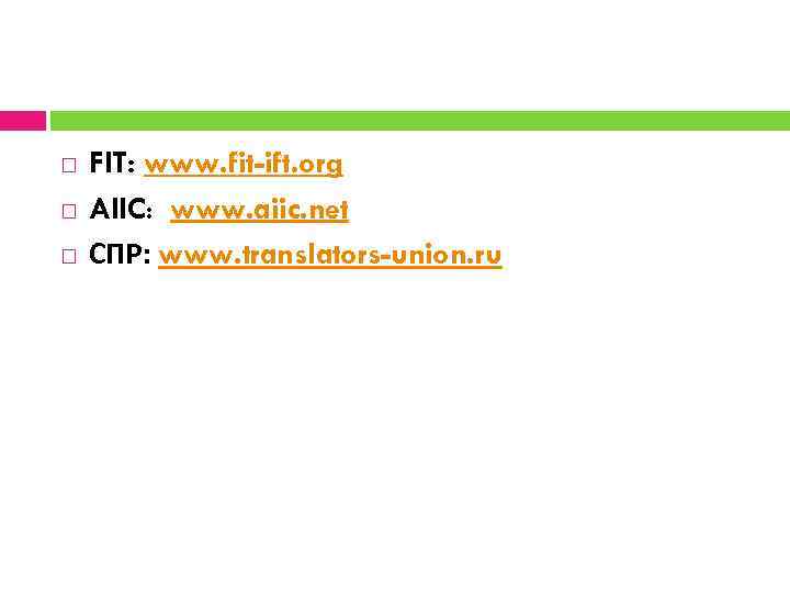  FIT: www. fit-ift. org AIIC: www. aiic. net СПР: www. translators-union. ru 