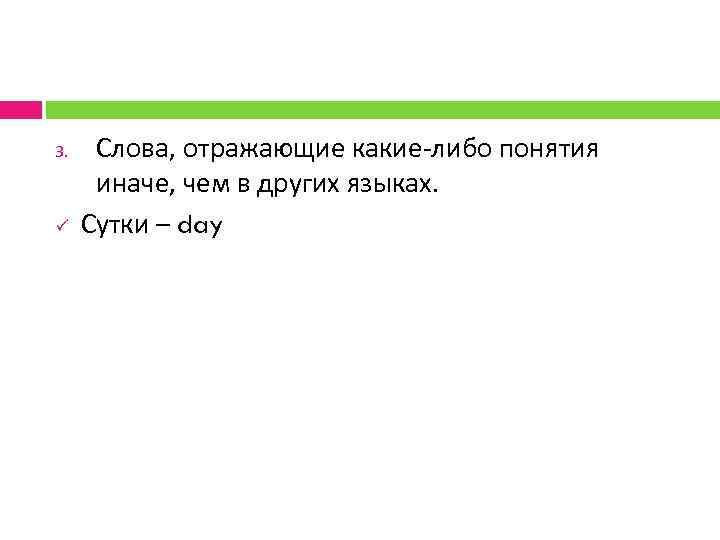 3. ü Слова, отражающие какие либо понятия иначе, чем в других языках. Сутки –