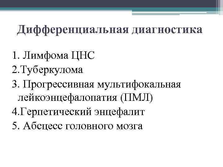 Дифференциальная диагностика 1. Лимфома ЦНС 2. Туберкулома 3. Прогрессивная мультифокальная лейкоэнцефалопатия (ПМЛ) 4. Герпетический