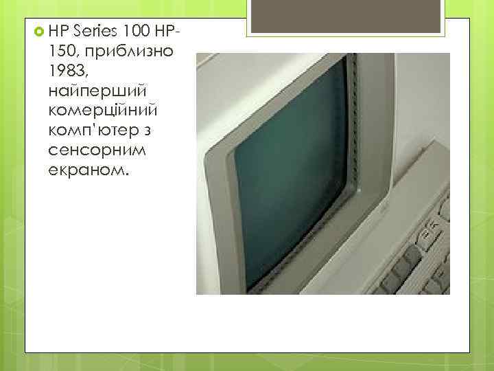  HP Series 100 HP 150, приблизно 1983, найперший комерційний комп’ютер з сенсорним екраном.