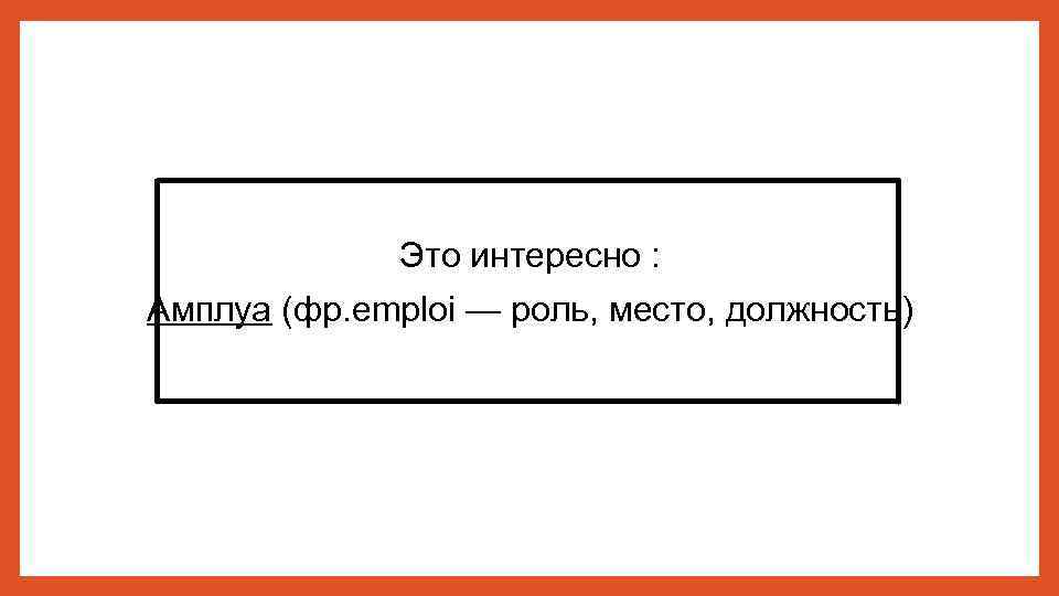 Это интересно : Амплуа (фр. emploi — роль, место, должность) 