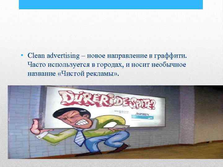  • Сlean advertising – новое направление в граффити. Часто используется в городах, и