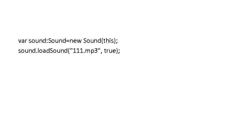 var sound: Sound=new Sound(this); sound. load. Sound("111. mp 3", true); 