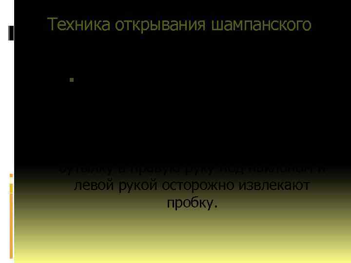 Техника открывания шампанского Для бесшумного откупоривания, бутылку держат левой рукой за горлышко через салфетку.