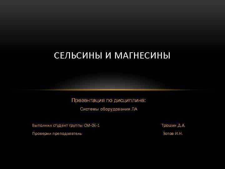 СЕЛЬСИНЫ И МАГНЕСИНЫ Презентация по дисциплине: Системы оборудования ЛА Выполнил студент группы СМ-06 -1