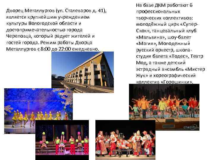 Дворец Металлургов (ул. Сталеваров д. 41), является крупнейшим учреждением культуры Вологодской области и достопримечательностью