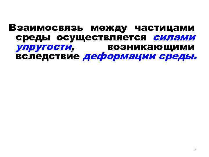  Взаимосвязь между частицами среды осуществляется силами упругости, возникающими вследствие деформации среды. 14 