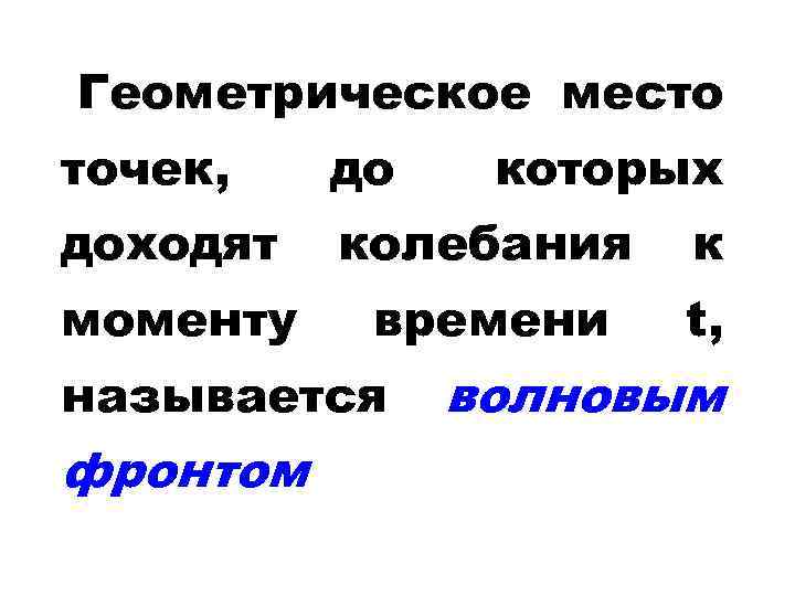 Геометрическое место точек, до доходят колебания к моменту времени t, называется фронтом которых волновым