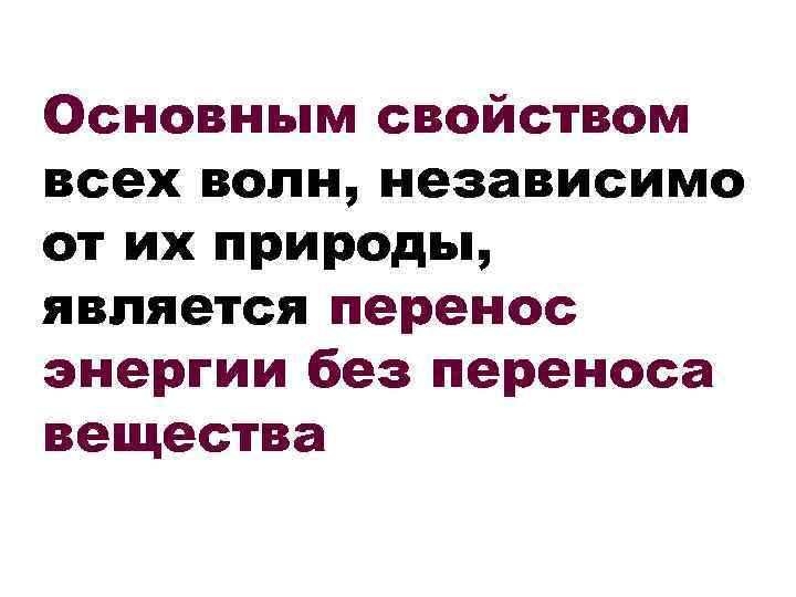 Основным свойством всех волн, независимо от их природы, является перенос энергии без переноса вещества