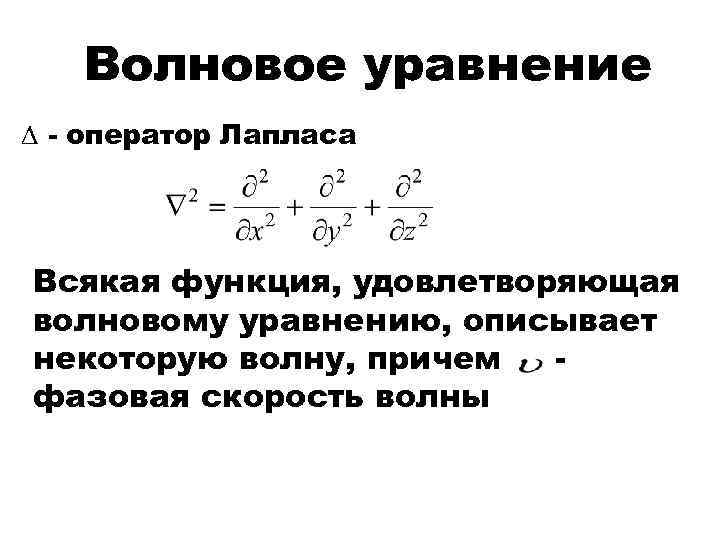 Волновое уравнение - оператор Лапласа Всякая функция, удовлетворяющая волновому уравнению, описывает некоторую волну, причем