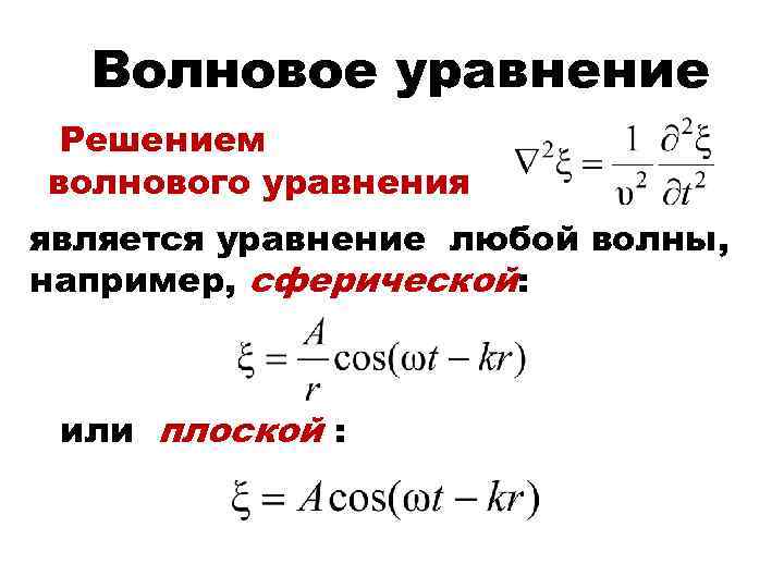 Волновое уравнение Решением волнового уравнения является уравнение любой волны, например, сферической: или плоской :