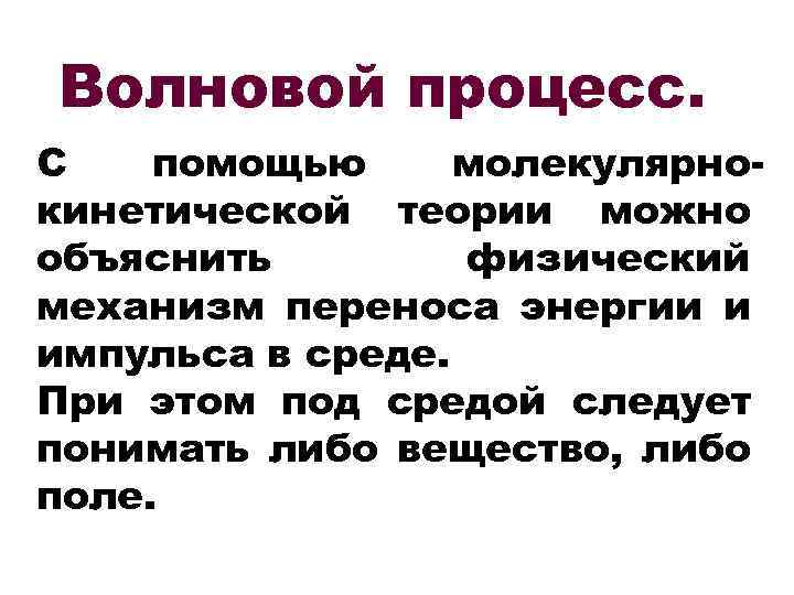 Волновой процесс. С помощью молекулярнокинетической теории можно объяснить физический механизм переноса энергии и импульса