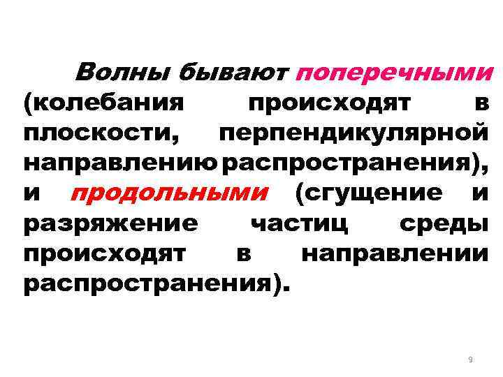 Волны бывают поперечными (колебания происходят в плоскости, перпендикулярной направлению распространения), и продольными (сгущение и