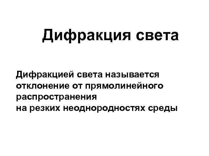 Дифракция света Дифракцией света называется отклонение от прямолинейного распространения на резких неоднородностях среды 