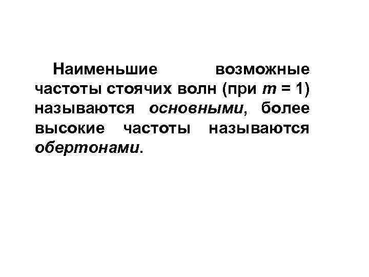 Наименьшие возможные частоты стоячих волн (при m = 1) называются основными, более высокие частоты