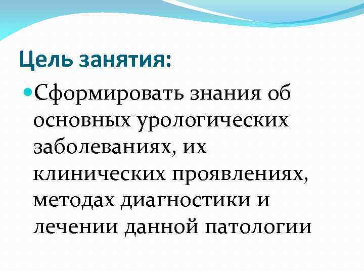 Цель занятия: Сформировать знания об основных урологических заболеваниях, их клинических проявлениях, методах диагностики и