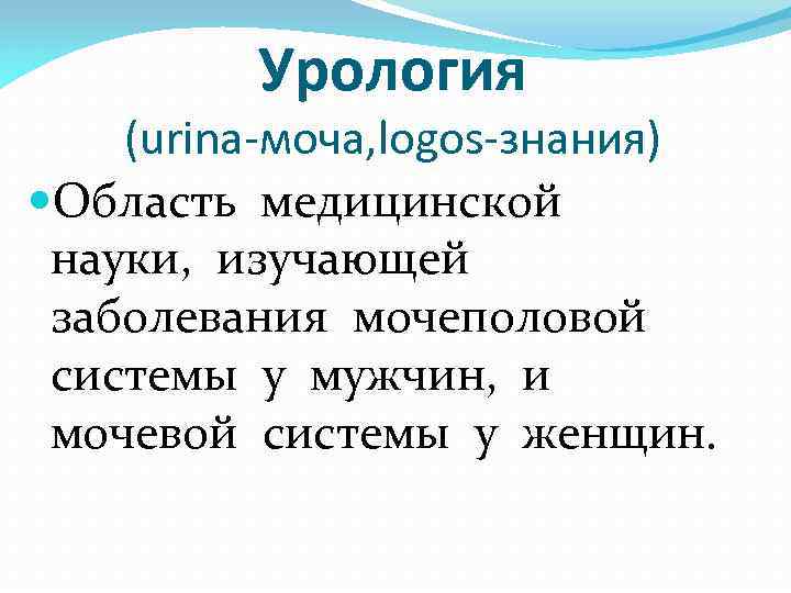 Урология (urina-моча, logos-знания) Область медицинской науки, изучающей заболевания мочеполовой системы у мужчин, и мочевой