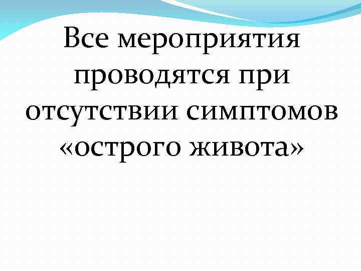 Все мероприятия проводятся при отсутствии симптомов «острого живота» 