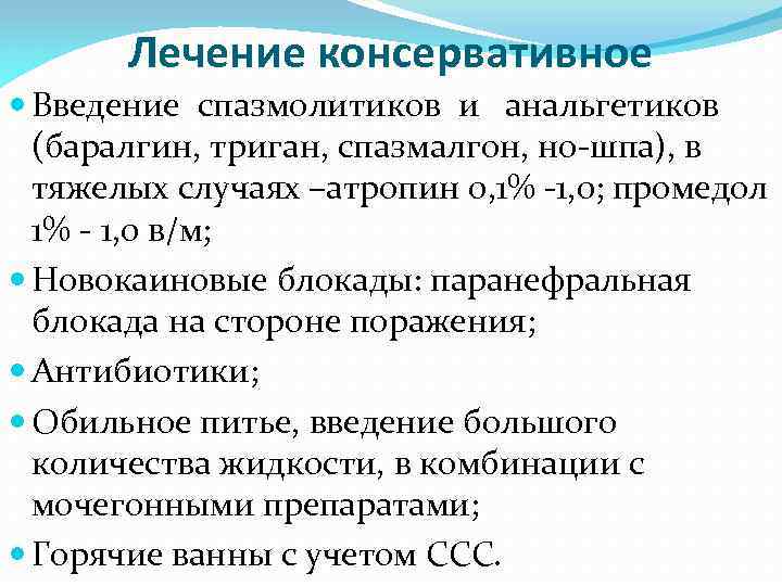 Лечение консервативное Введение спазмолитиков и анальгетиков (баралгин, триган, спазмалгон, но-шпа), в тяжелых случаях –атропин