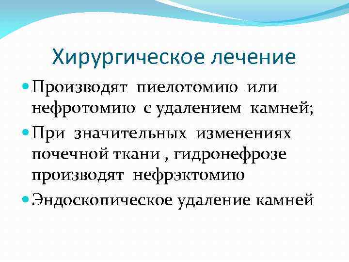 Хирургическое лечение Производят пиелотомию или нефротомию с удалением камней; При значительных изменениях почечной ткани