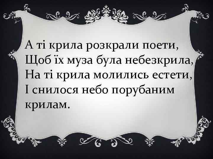 А ті крила розкрали поети, Щоб їх муза була небезкрила, На ті крила молились