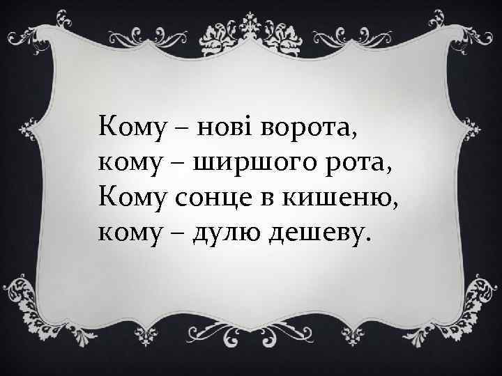 Кому – нові ворота, кому – ширшого рота, Кому сонце в кишеню, кому –