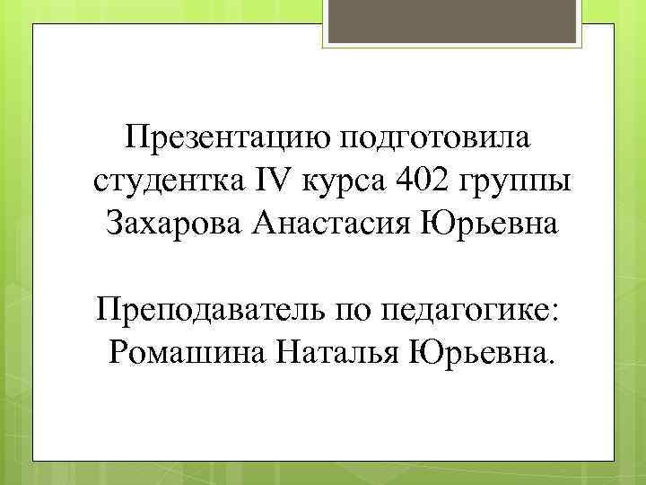 Презентацию подготовила студентка IV курса 402 группы Захарова Анастасия Юрьевна Преподаватель по педагогике: Ромашина