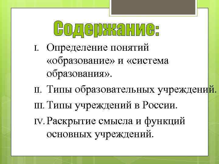 Содержание: Определение понятий «образование» и «система образования» . II. Типы образовательных учреждений. III. Типы