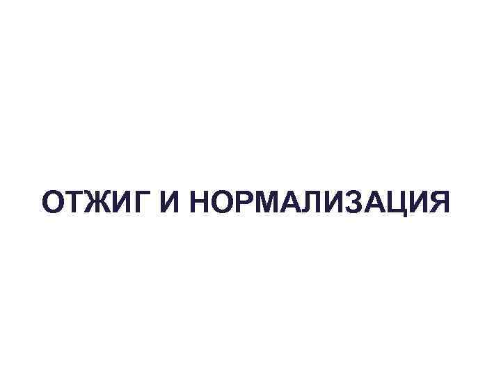 ОТЖИГ И НОРМАЛИЗАЦИЯ 