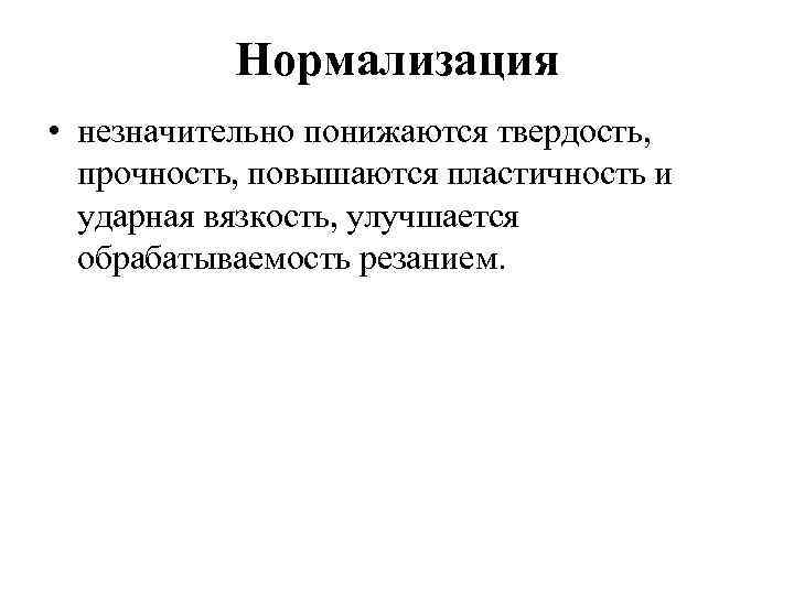 Нормализация • незначительно понижаются твердость, прочность, повышаются пластичность и ударная вязкость, улучшается обрабатываемость резанием.