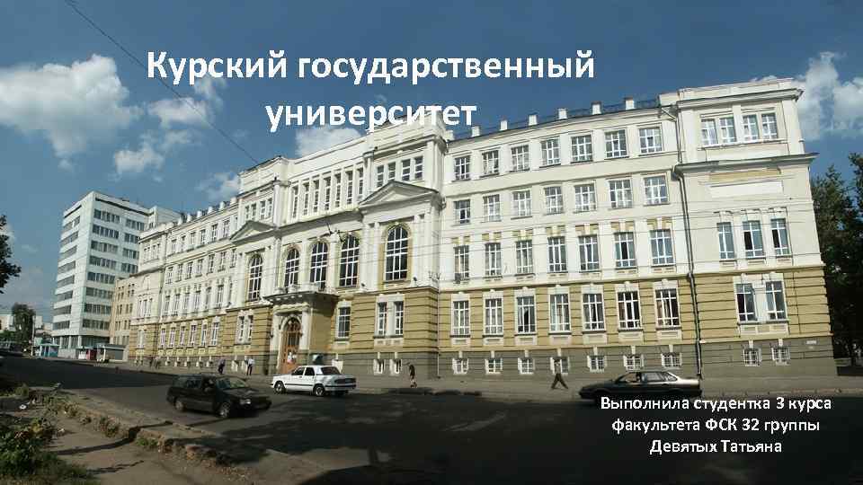 Курский государственный университет Выполнила студентка 3 курса факультета ФСК 32 группы Девятых Татьяна 