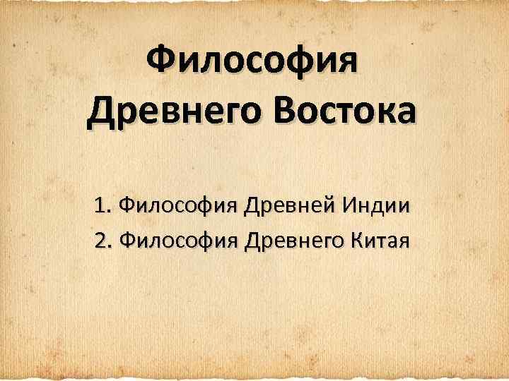 Философия Древнего Востока 1. Философия Древней Индии 2. Философия Древнего Китая 