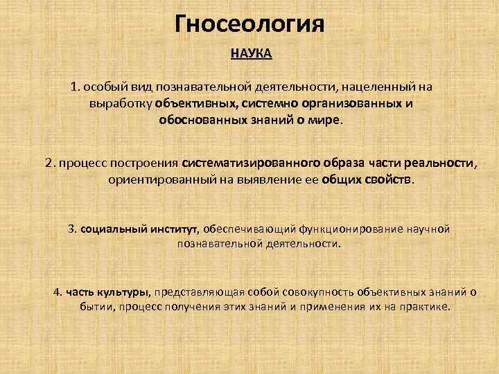 Гносеология НАУКА 1. особый вид познавательной деятельности, нацеленный на выработку объективных, системно организованных и