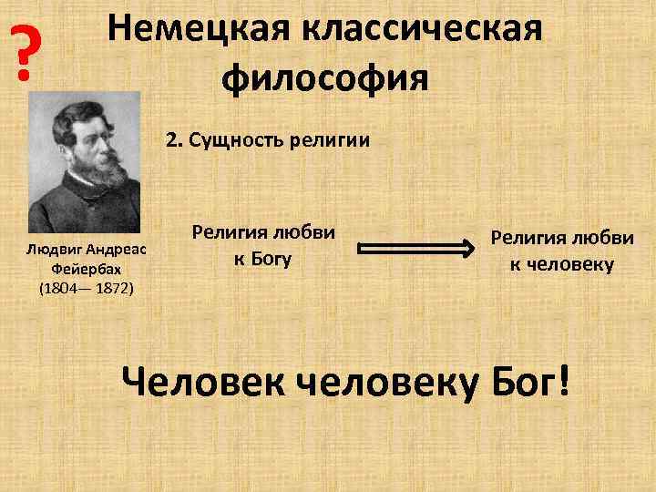 ? Немецкая классическая философия 2. Сущность религии Людвиг Андреас Фейербах (1804— 1872) Религия любви