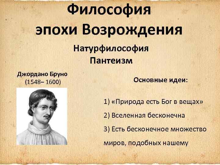 Философия эпохи Возрождения Натурфилософия Пантеизм Джордано Бруно (1548– 1600) Основные идеи: 1) «Природа есть