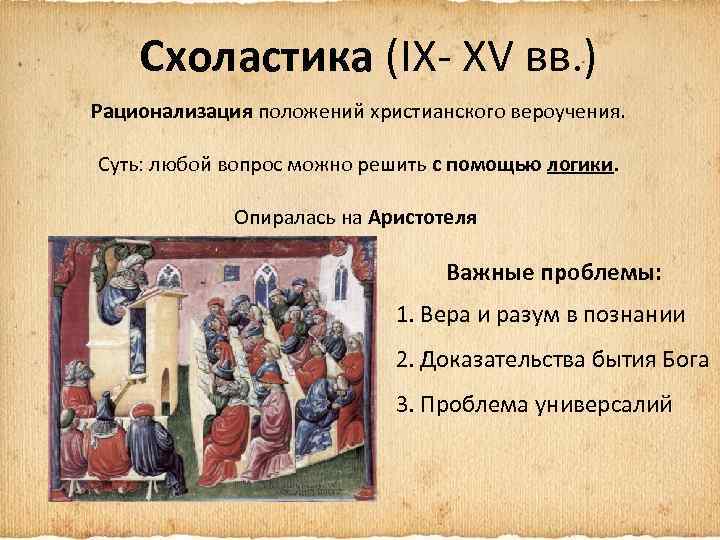 Схоластика (IX- XV вв. ) Рационализация положений христианского вероучения. Суть: любой вопрос можно решить