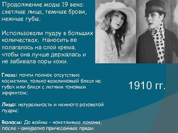 Продолжение моды 19 века: светлые лица, темные брови, нежные губы. Использовали пудру в больших