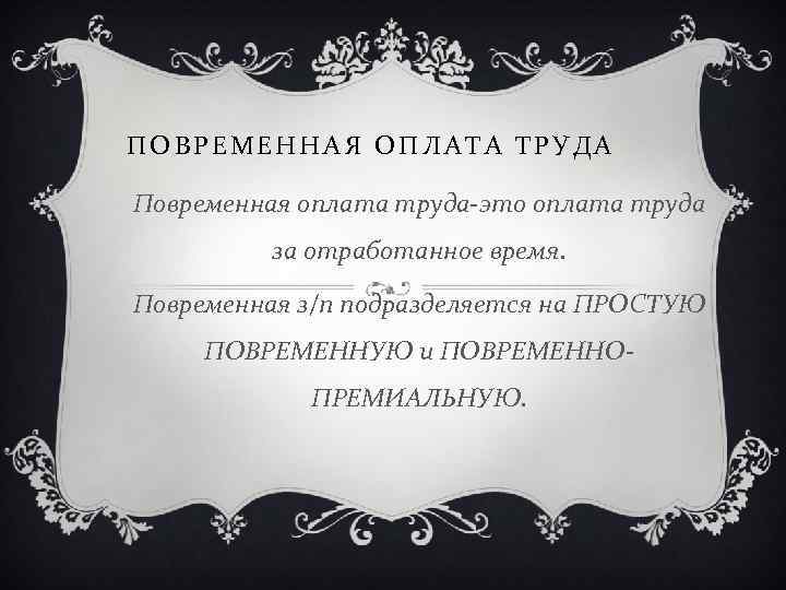 ПОВРЕМЕННАЯ ОПЛАТА ТРУДА Повременная оплата труда-это оплата труда за отработанное время. Повременная з/п подразделяется