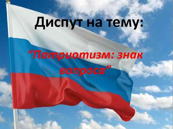 Диспут на тему: “Патриотизм: знак вопроса” 