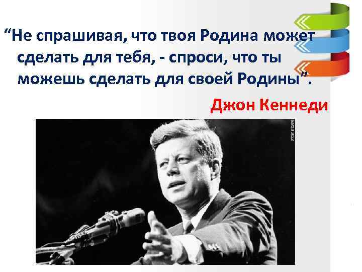 “Не спрашивая, что твоя Родина может сделать для тебя, - спроси, что ты можешь