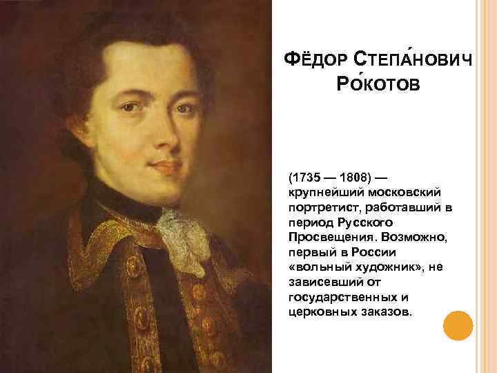 ФЁДОР СТЕПА НОВИЧ РОКОТОВ (1735 — 1808) — крупнейший московский портретист, работавший в период