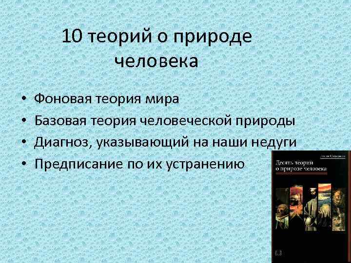 10 теорий о природе человека • • Фоновая теория мира Базовая теория человеческой природы