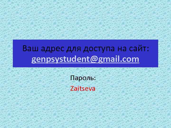 Ваш адрес для доступа на сайт: genpsystudent@gmail. com Пароль: Zaitseva 