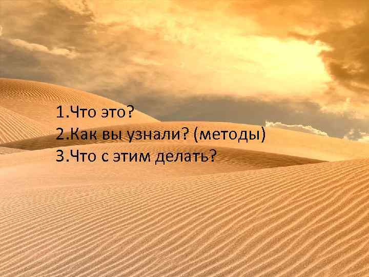 1. Что это? 2. Как вы узнали? (методы) 3. Что с этим делать? 