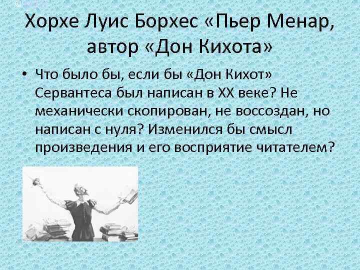 © Kalkin Хорхе Луис Борхес «Пьер Менар, автор «Дон Кихота» • Что было бы,