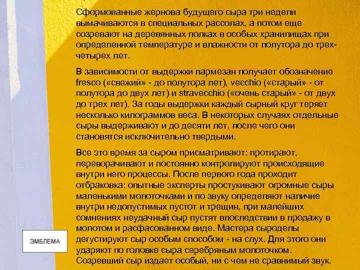 Сформованные жернова будущего сыра три недели вымачиваются в специальных рассолах, а потом еще созревают