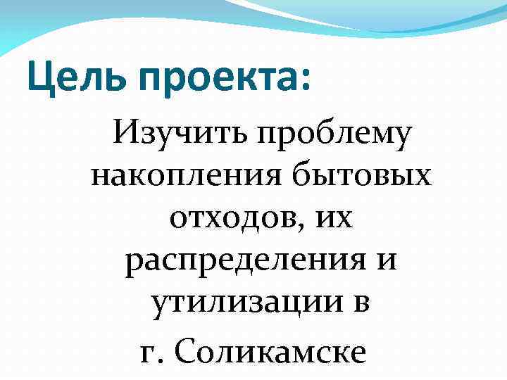 Цель проекта: Изучить проблему накопления бытовых отходов, их распределения и утилизации в г. Соликамске